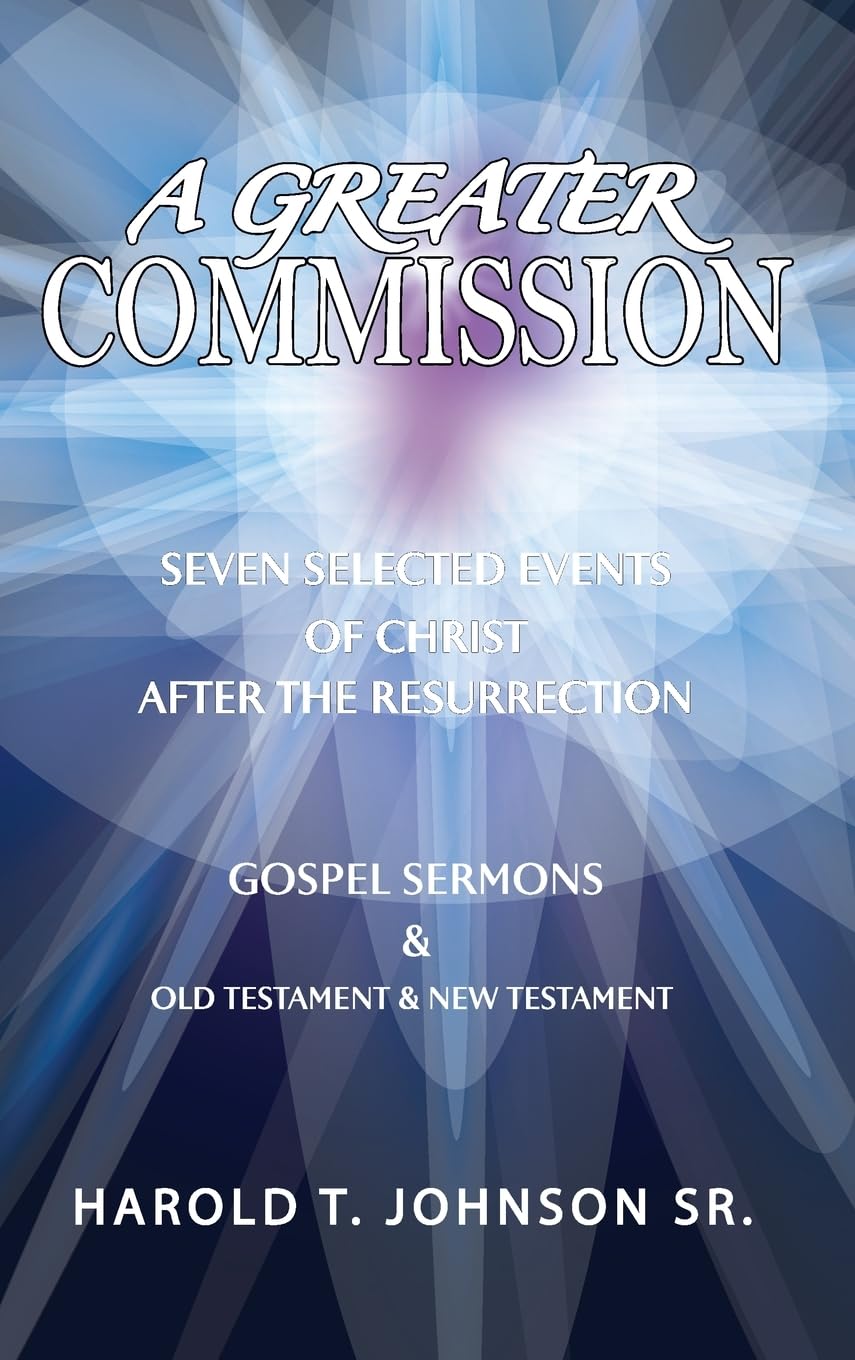 A Greater Commission: Seven Selected Events of Christ After the Resurrection & Gospel Sermons Old Testament & New Testament