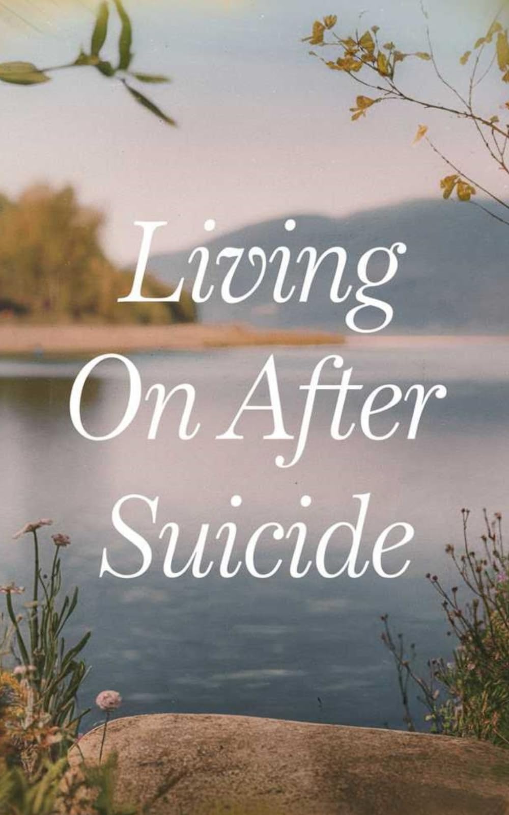Living on after Suicide: A Healing Guide for Survivors Navigating Grief, Guilt, and the Road to Hope