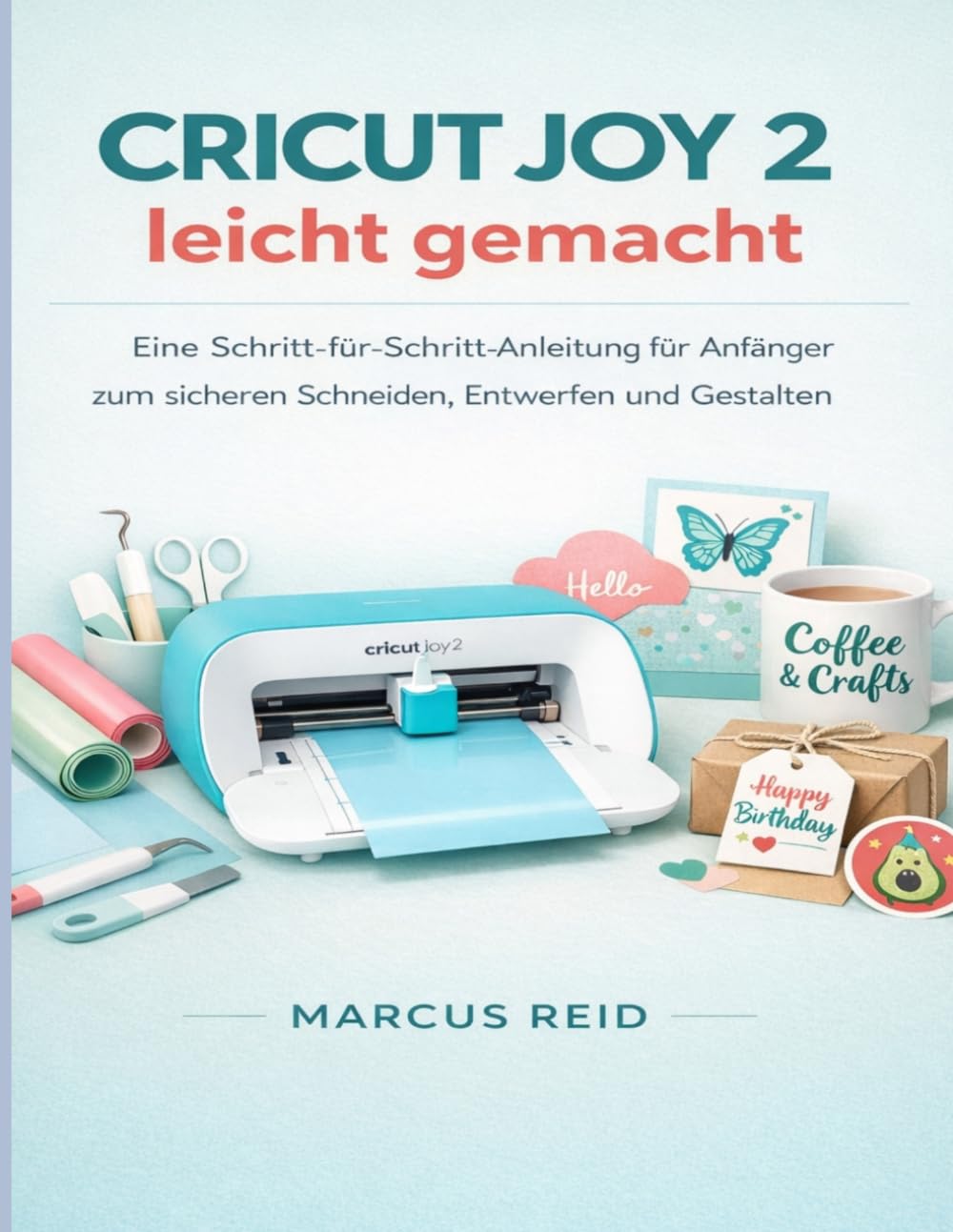 Cricut Joy 2 leicht gemacht: Eine Schritt-für-Schritt-Anleitung für Anfänger zum sicheren Schneiden, Entwerfen und Gestalten