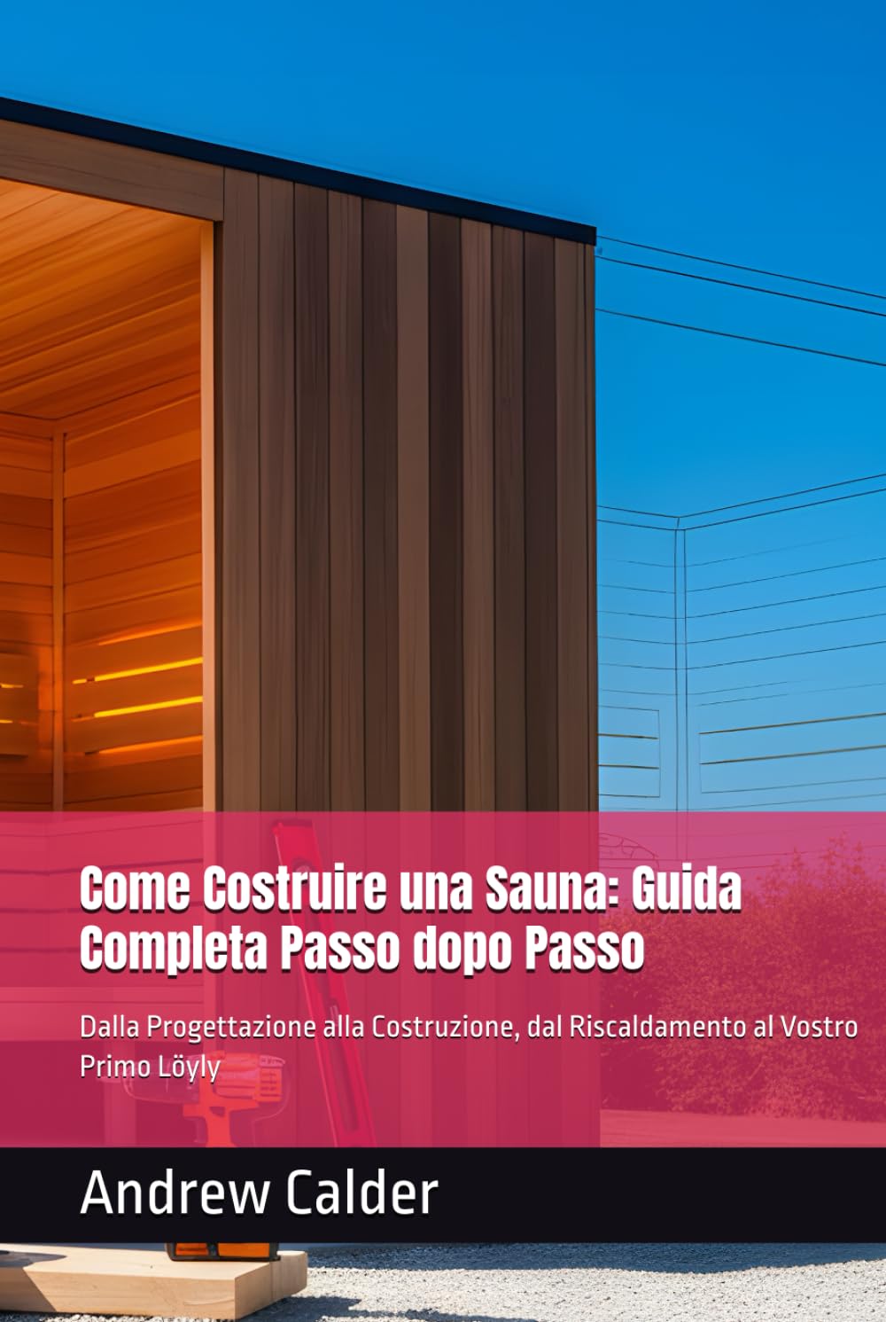 Come Costruire una Sauna: Guida Completa Passo dopo Passo: Dalla Progettazione alla Costruzione, dal Riscaldamento al Vostro Primo Löyly