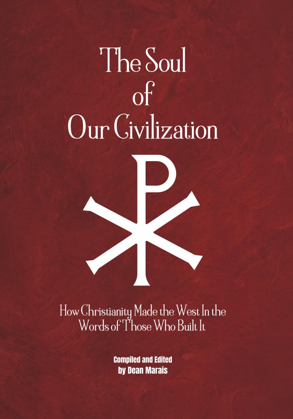 The Soul Of Our Civilization: How Christianity Made the West In the Words of Those Who Built It