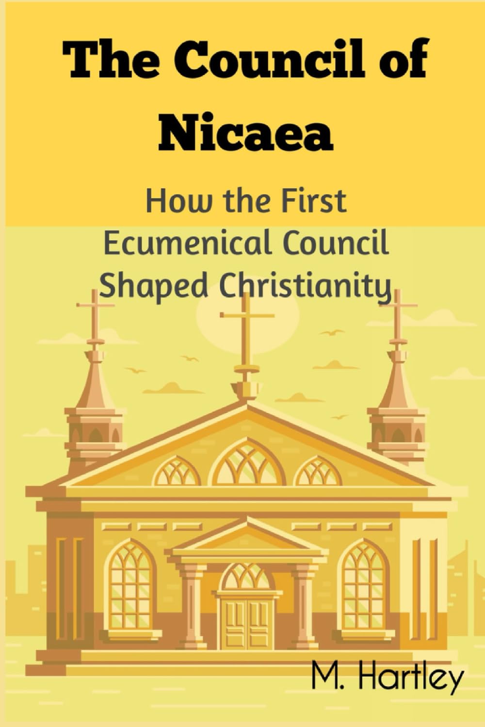 The Council of Nicaea: How the First Ecumenical Council Shaped Christianity: Unveiling the Historic Debates, Political Intrigues, and Theological Triumphs of Early Christianity