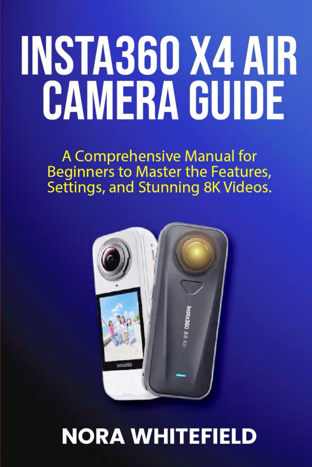 Insta360 X4 Air camera Guide: A Comprehensive Manual for Beginners to Master the Features, Settings, and Stunning 8K Videos. (Applications, Products And Tech Updates)