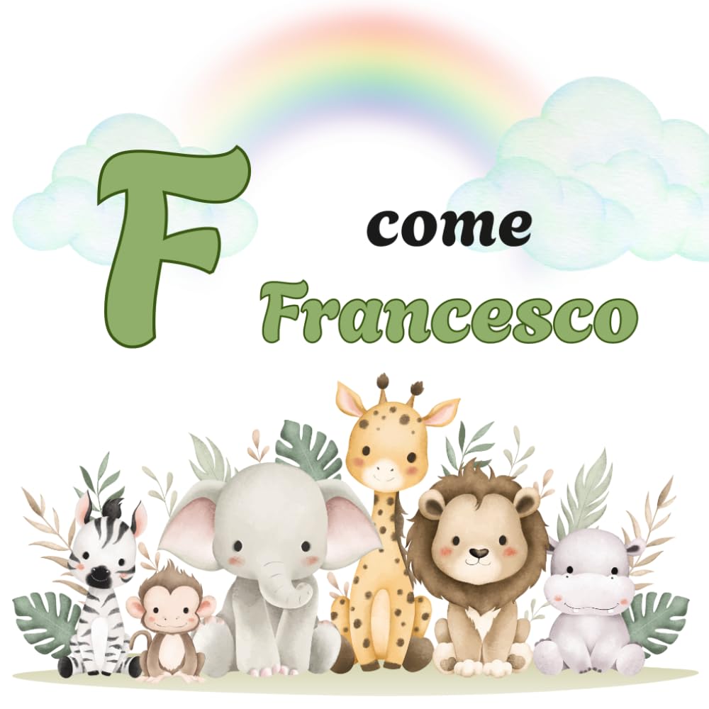 F come FRANCESCO: Il Primo Libro delle Lettere: un Alfabeto Illustrato e Personalizzato per Stimolare la Curiosità e il Linguaggio (Il Primo Libro ... la Curiosità e il Linguaggio dei tuoi bimbi)