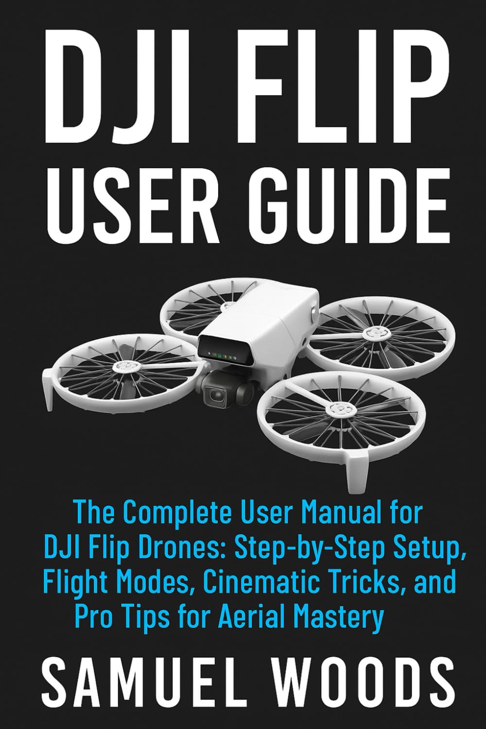 DJI FLIP USER GUIDE: “The Complete User Manual for DJI Flip Drones: Step-by-Step Setup, Flight Modes, Cinematic Tricks, and Pro Tips for Aerial Mastery”