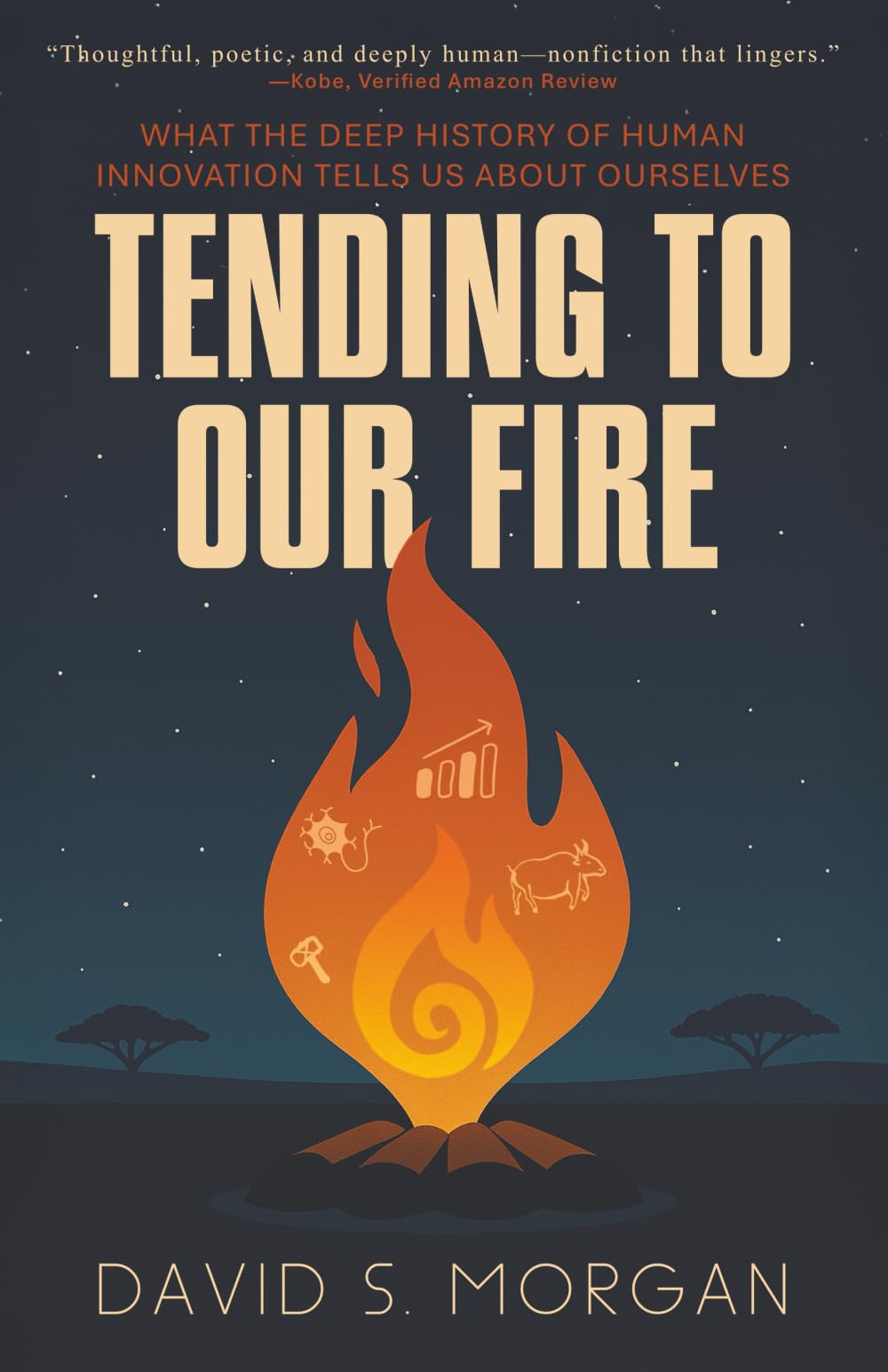 Tending to Our Fire: What The Deep History of Human Innovation Tells Us About Ourselves