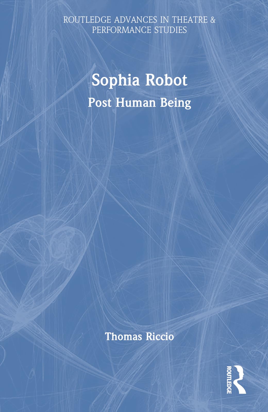 Sophia Robot: Post Human Being (Routledge Advances in Theatre & Performance Studies)