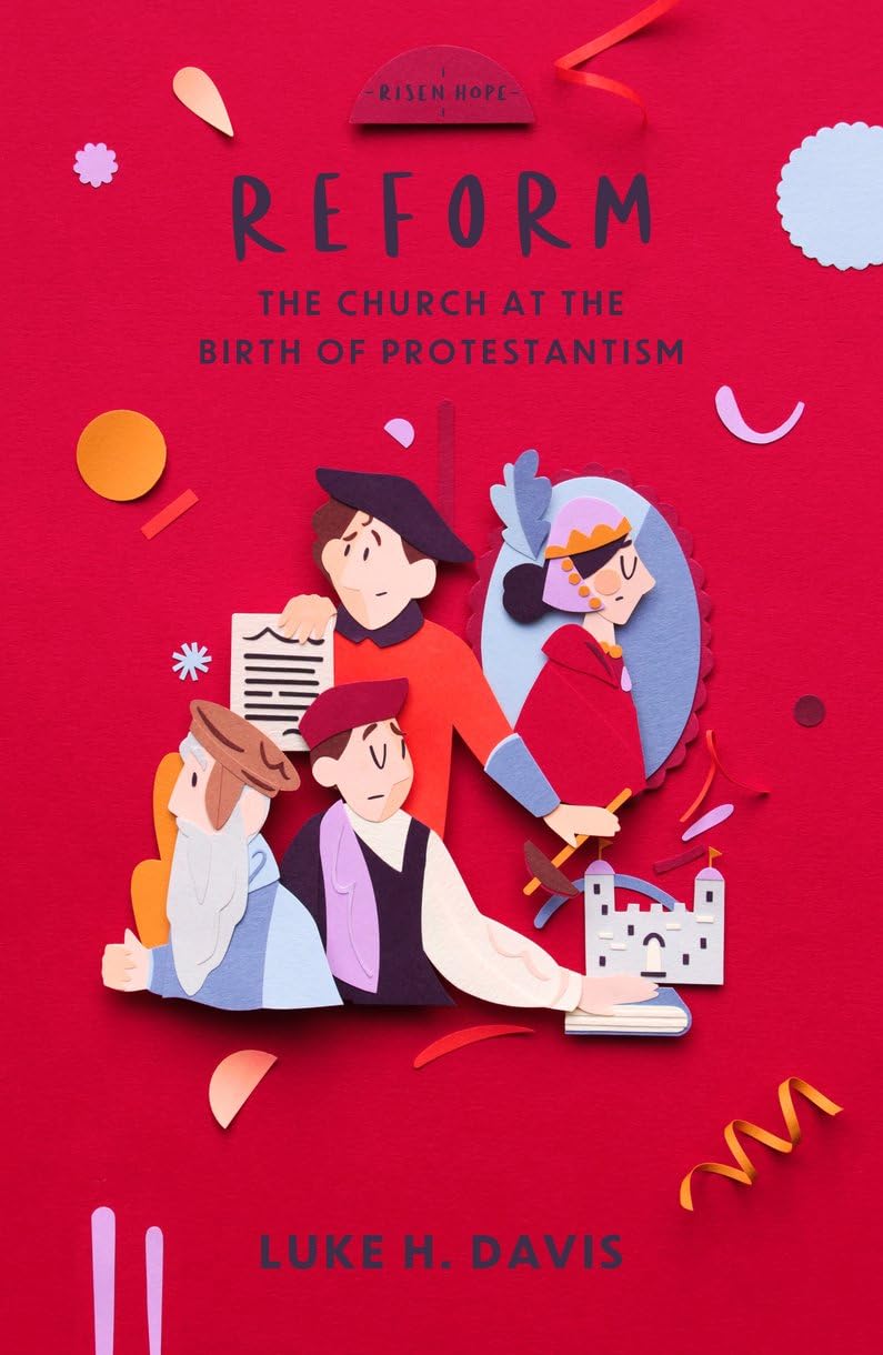Reform: The Church in the Birth of Protestantism (Risen Hope): The Church at the Birth of Protestantism