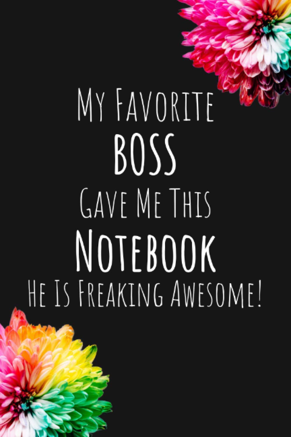 My Favorite Boss Gave Me This Notebook He Is Freaking Awesome: Great Humorous Snarky Sarcastic Work Office Gag Gift Idea With Motivational Quote | ... Present For Employee Coworker From Boss