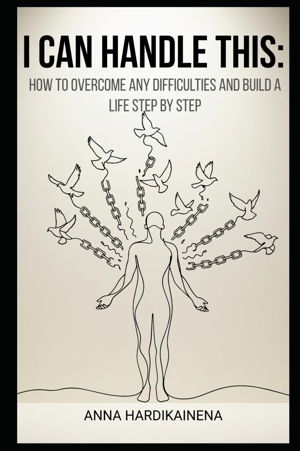 I CAN HANDLE THIS: HOW TO OVERCOME ANY DIFFICULTIES AND BUILD A LIFE STEP BY STEP