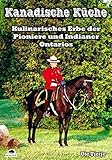 Kanadische Küche - Essen wie die Trapper, Indianer, Holzfäller und Farmer Ontarios