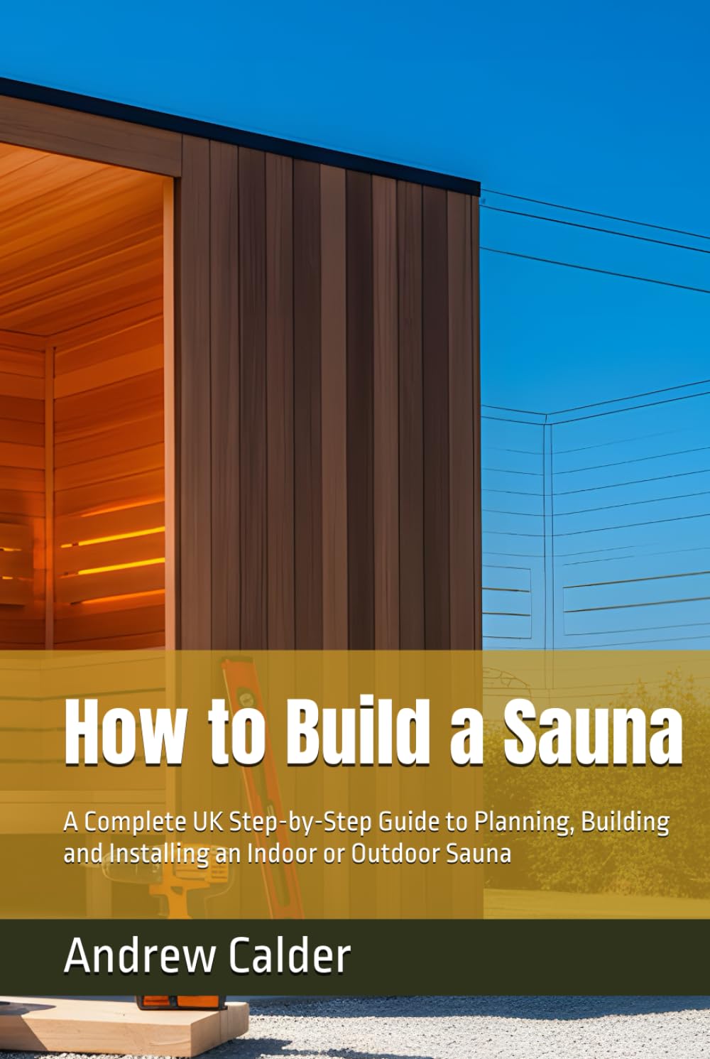 How to Build a Sauna: A Complete UK Step-by-Step Guide to Planning, Building and Installing an Indoor or Outdoor Sauna (The Self Builders Library)