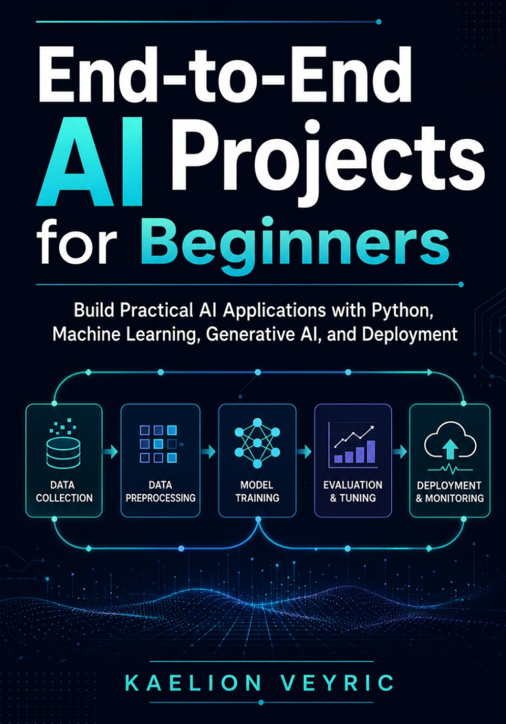 End-to-End AI Projects for Beginners: Build Practical AI Applications with Python, Machine Learning, Generative AI, and Deployment