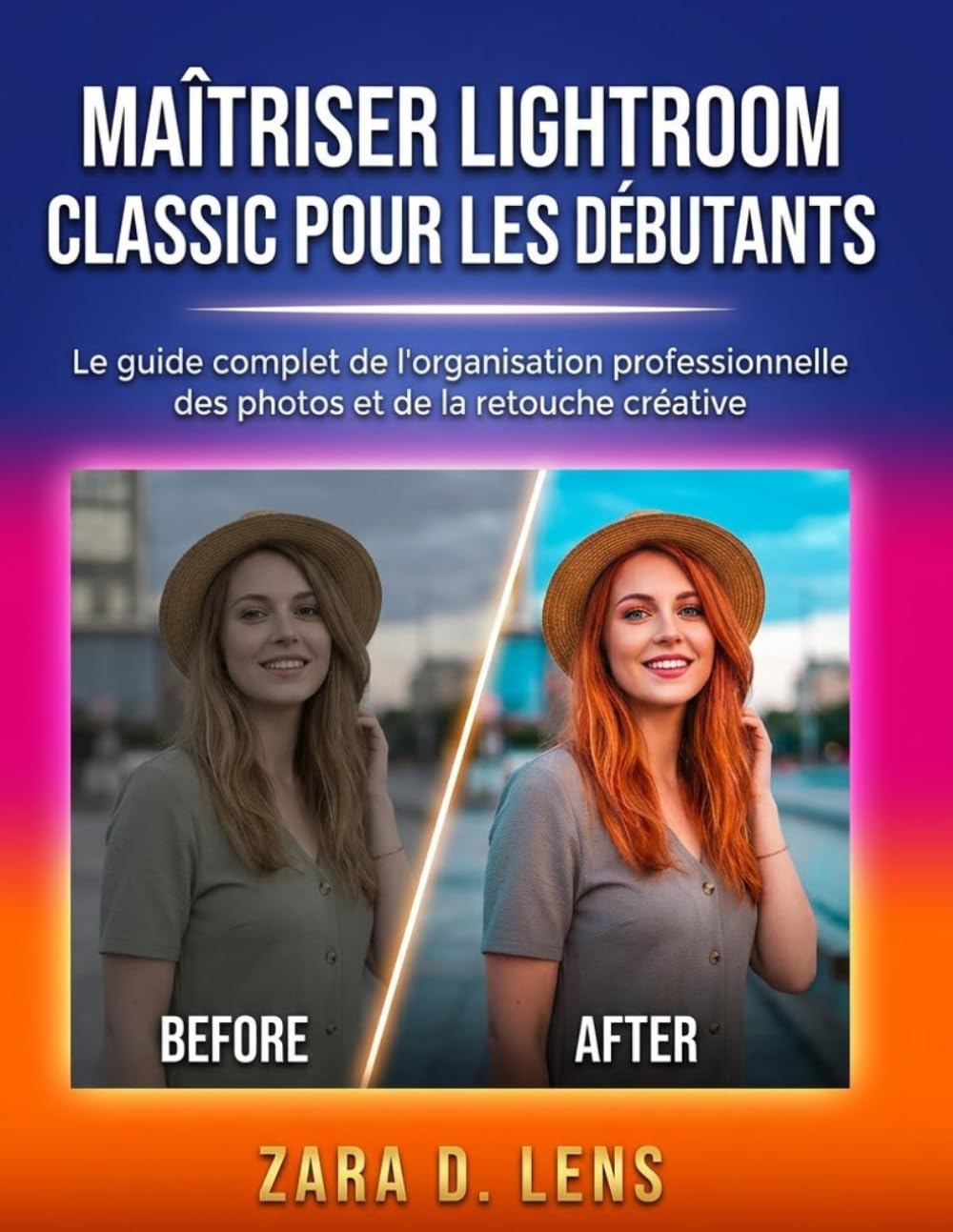 MAÎTRISER LIGHTROOM CLASSIC POUR LES DÉBUTANTS: Le guide complet de l'organisation professionnelle des photos et de la retouche créative (The ... to Visual Storytelling and Technical Mastery)