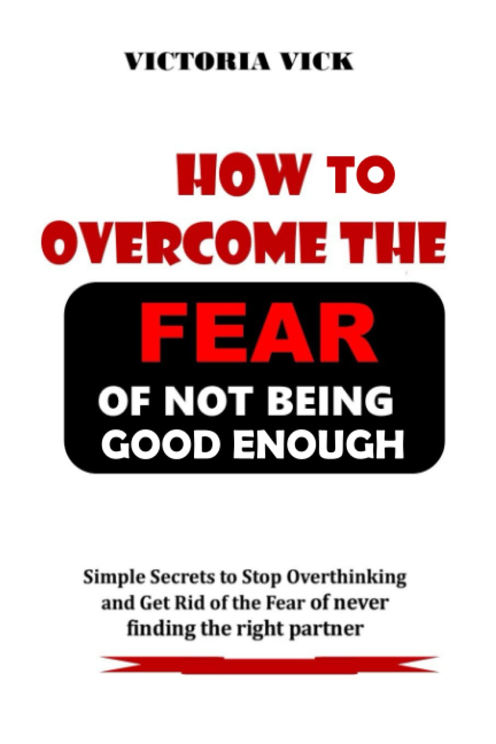 HOW TO OVERCOME THE FEAR OF NOT BEING GOOD ENOUGH.: Simple Secrets to Stop Overthinking and get rid of the fear of never finding the right partner