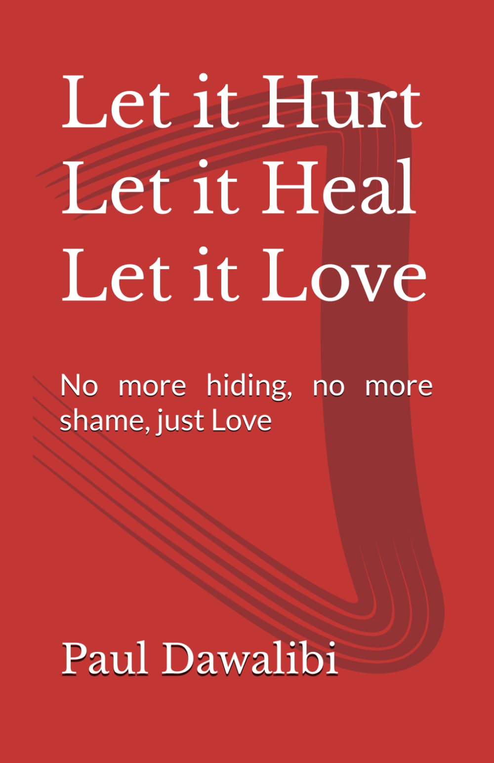 Let it Hurt Let it Heal Let it Love: No more hiding, no more shame, just Love