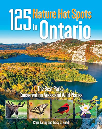 125 Nature Hot Spots in Ontario: The Best Parks, Conservation Areas and Wild...