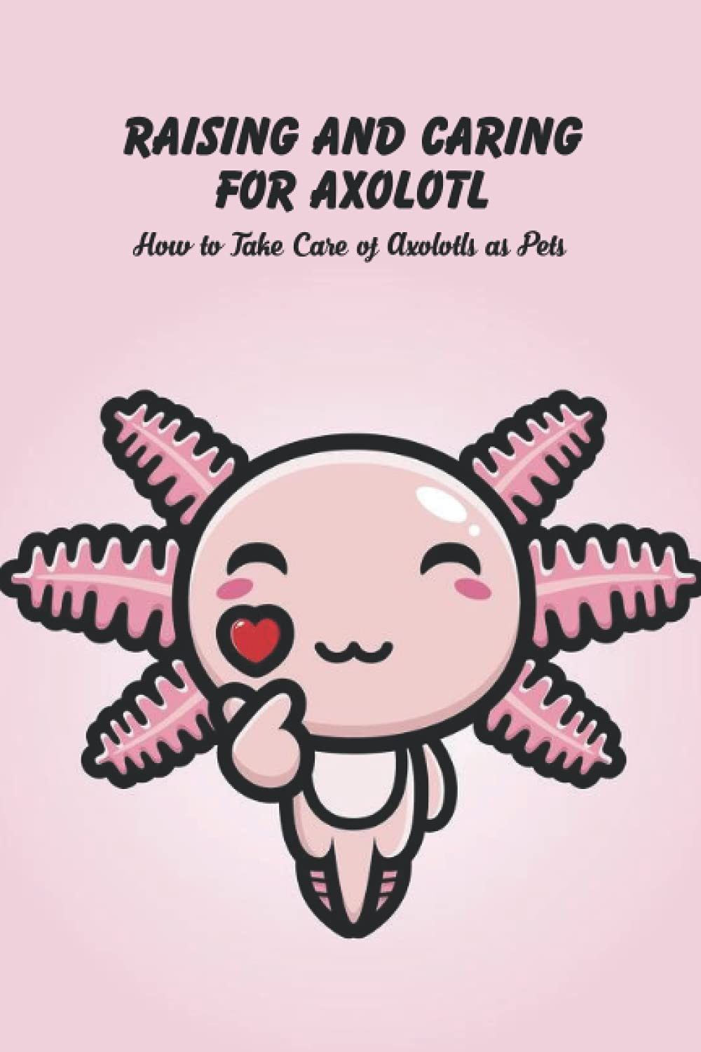 Buy Raising and Caring for Axolotl How to Take Care of Axolotls as