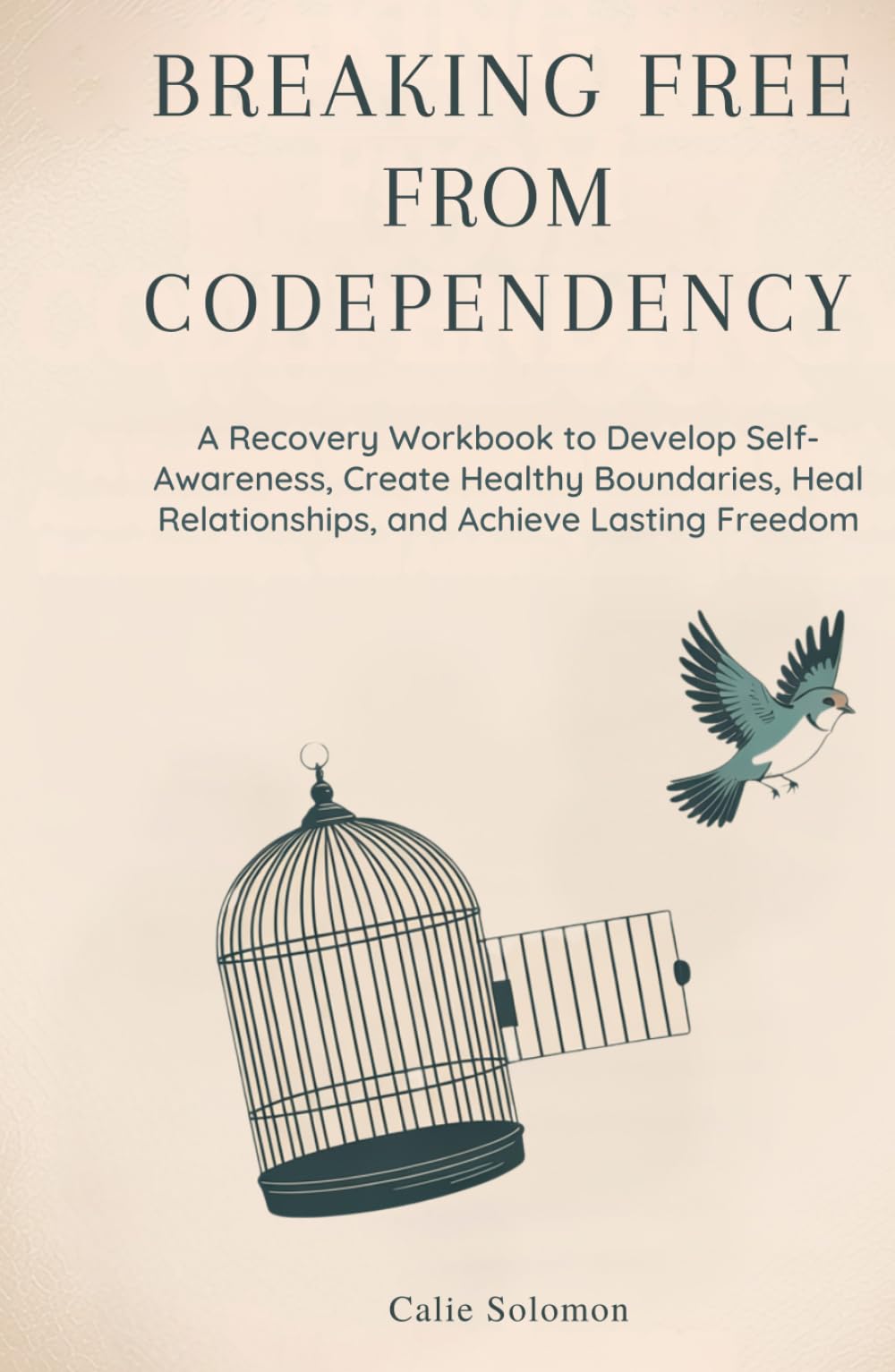 Breaking Free from Codependency: A Recovery Workbook to Develop Self-Awareness, Create Healthy Boundaries, Heal Relationships, and Achieve Lasting Freedom