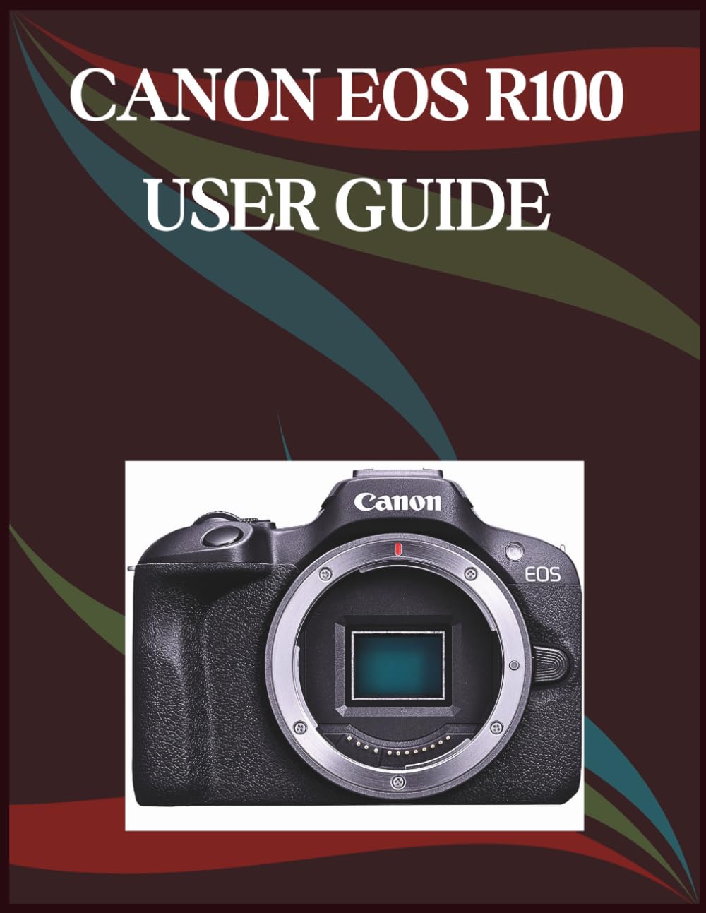 Canon Eos R100 User Guide: The Step-by-Step Guide to Essential Camera Skills, Creative Tricks, and Easy Videography