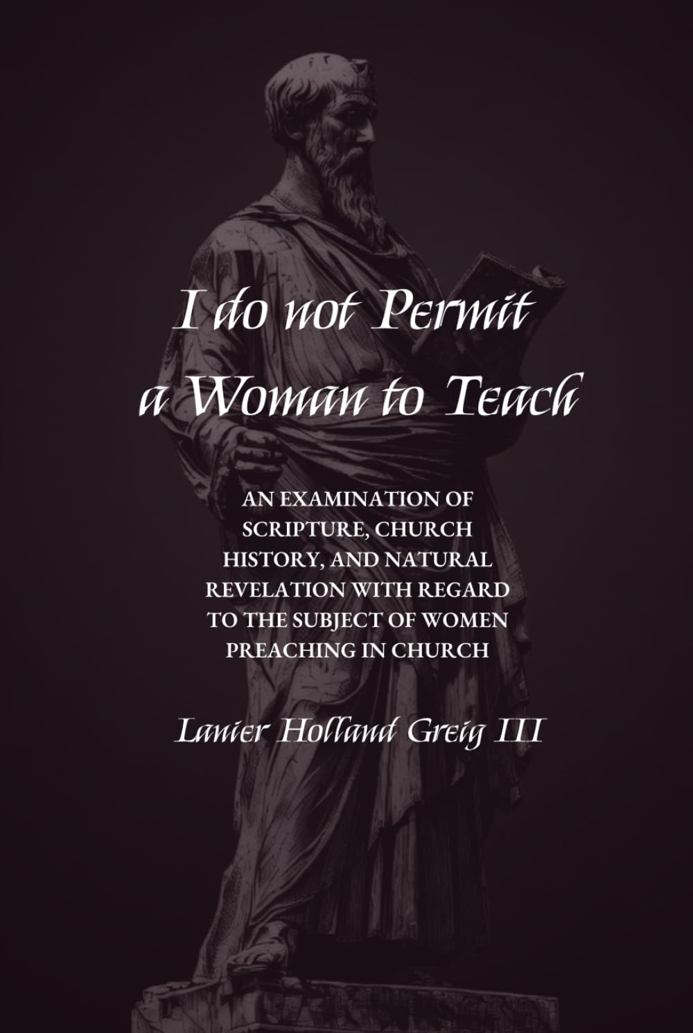 I do not Permit a Woman to Teach: An Examination of Scripture, Church History, and Natural Revelation with Regard to the Subject of Women Preaching in Church