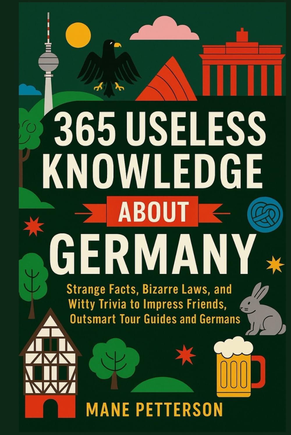 365 Useless Knowledge About Germany: Strange Facts, Bizarre Laws, and Witty Trivia to Impress Friends, Outsmart Tour Guides and Germans