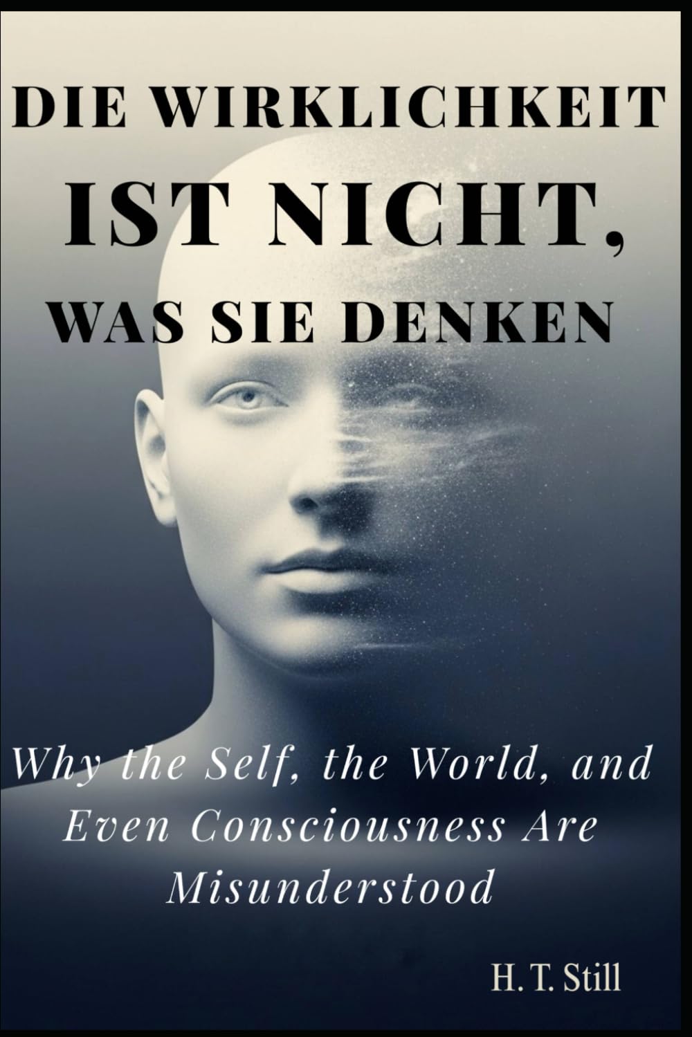 Die Wirklichkeit ist nicht, was Sie denken: Warum das Selbst, die Welt und sogar das Bewusstsein missverstanden werden