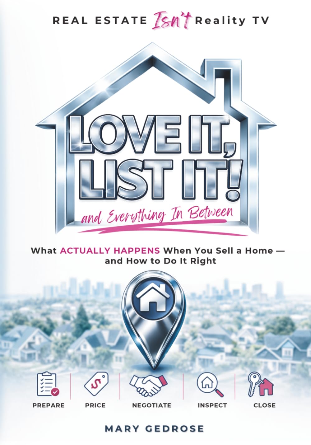 Love It, List It and Everything In Between: Real Estate Isn’t Reality TV: What Actually Happens When You Sell a Home — and How to Do It Right