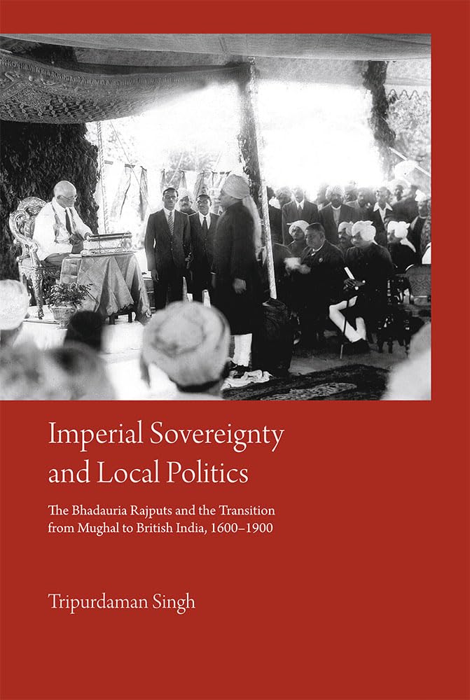 Imperial Sovereignty and Local Politics: The Bhadauria Rajputs and the Transition from Mughal to British India, 1600–1900
