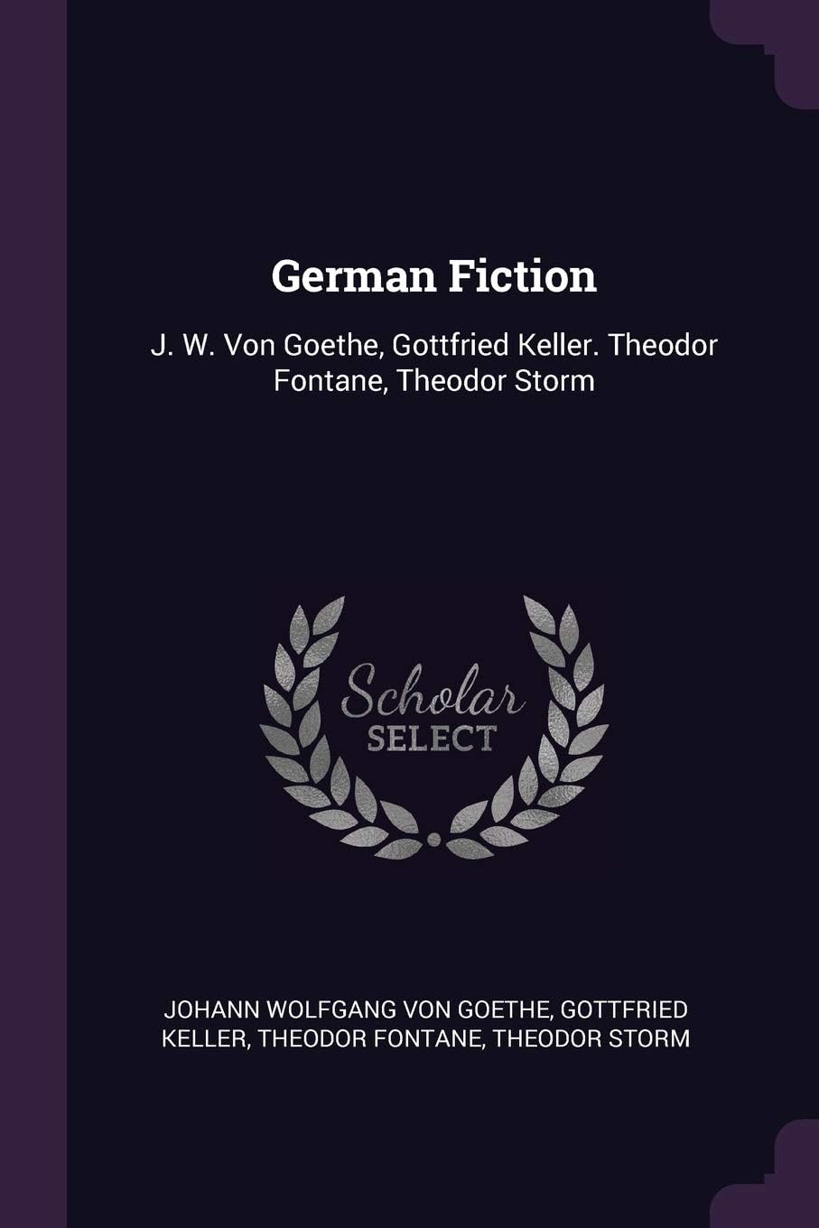 German Fiction: J. W. Von Goethe, Gottfried Keller. Theodor Fontane, Theodor Storm