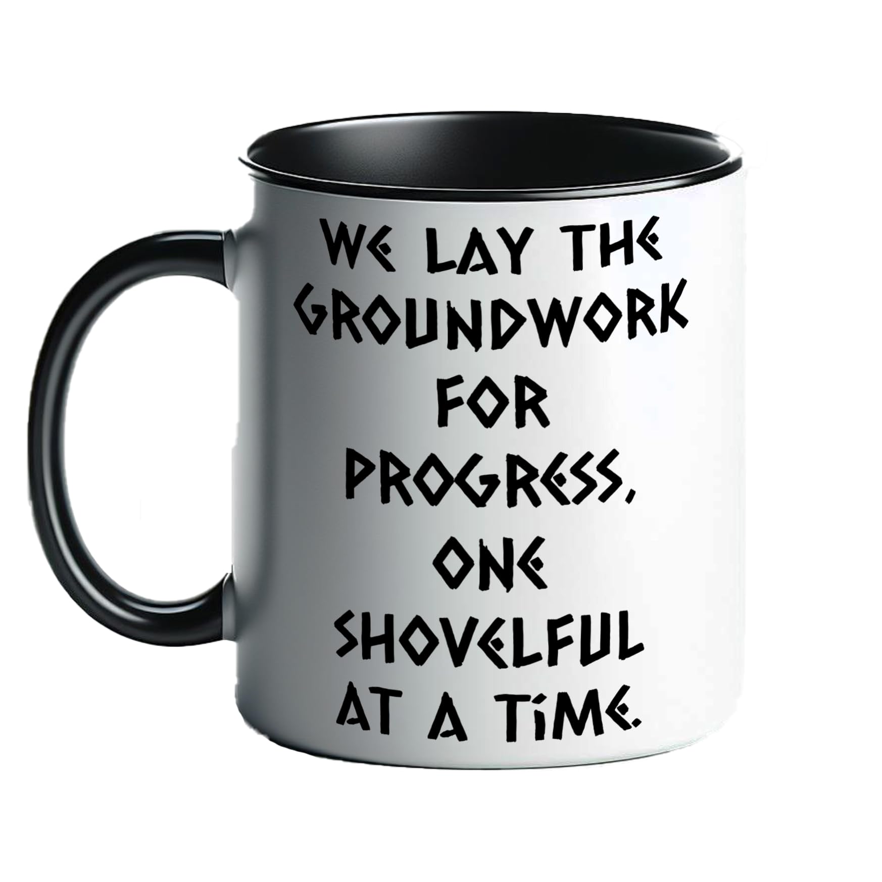 We Lay The Groundwork for Progress One Shovelful at A Time Black and White Mug Positive Construction Worker Slogan