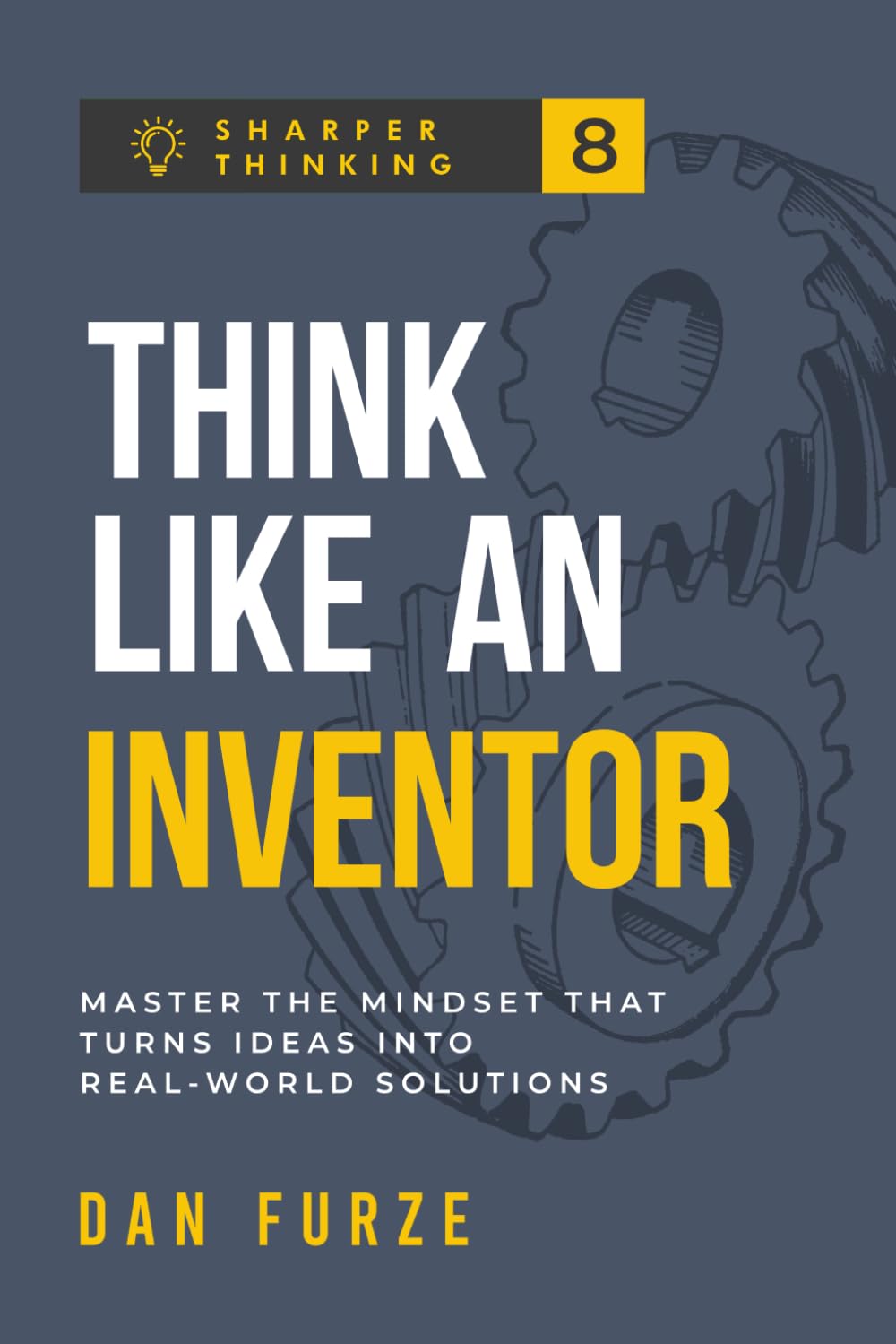 Think Like an Inventor: Master The Mindset That Turns Ideas Into Real-World Solutions (Sharper Thinking)