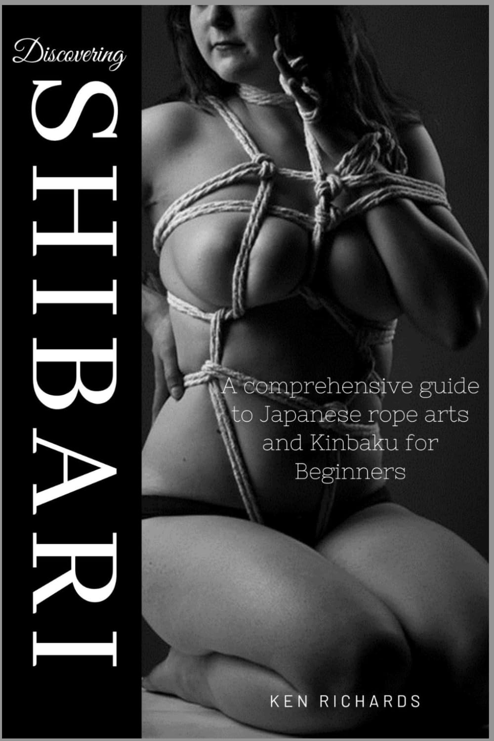 Discovering Shibari: A Comprehensive guide to Japanese Rope Arts and Kinbaku for Beginners