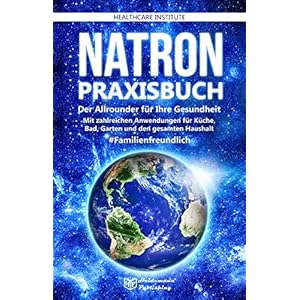Natron: Praxisbuch – Der Allrounder für Ihre Gesundheit! Mit zahlreichen Anwendungen für Küche, Bad, Garten und den gesamten Haushalt. #Familienfreundlich