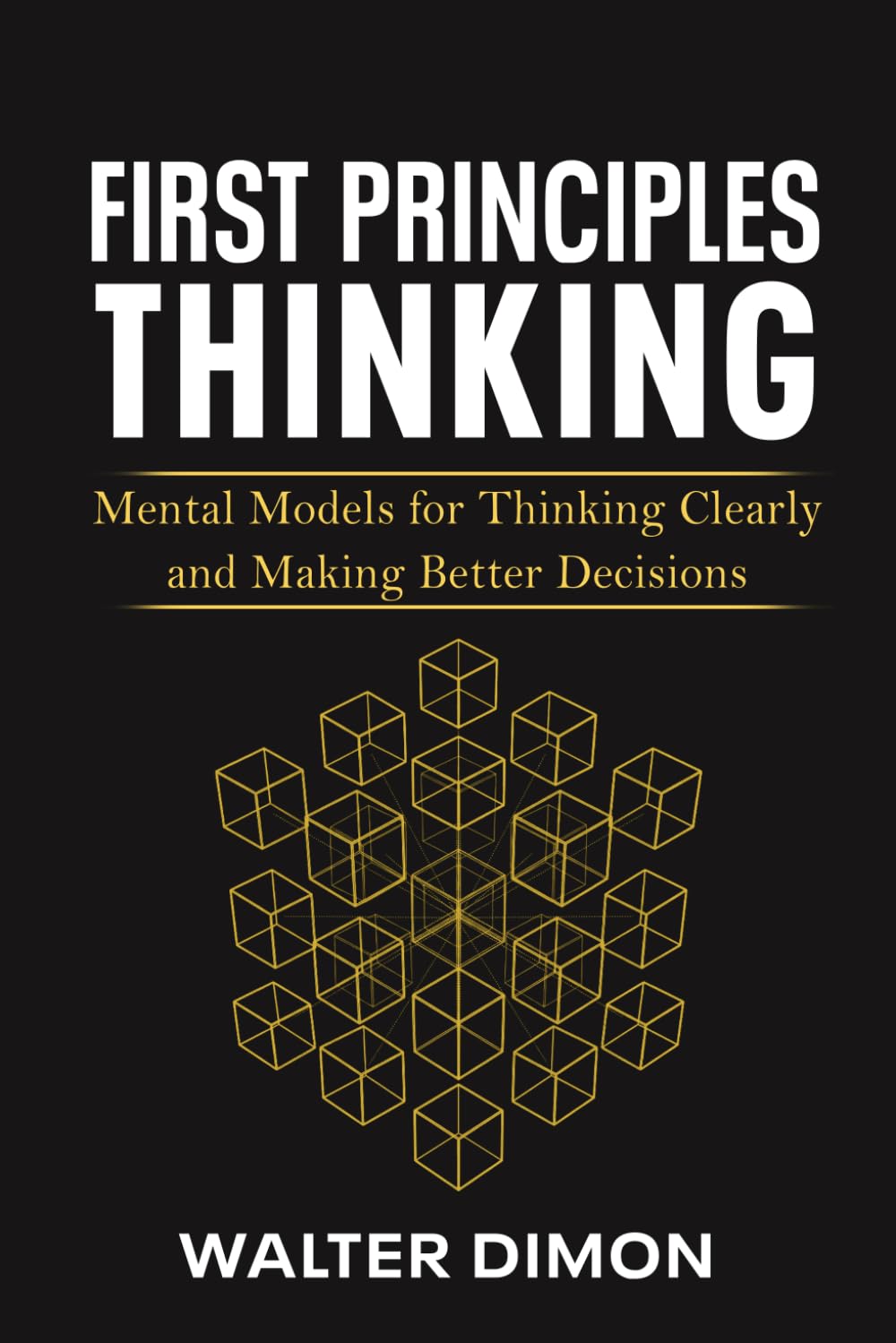 First Principles Thinking: Mental Models for Thinking Clearly and Making Better Decisions