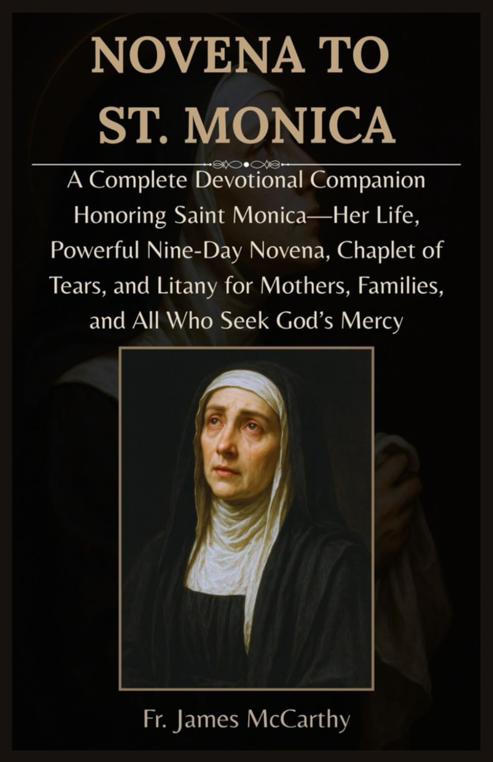 NOVENA TO ST. MONICA: A Complete Devotional Companion Honoring Saint Monica—Her Life, Powerful Nine-Day Novena, Chaplet of Tears, and Litany for ... Seek God’s Mercy (Christian Religious Series)