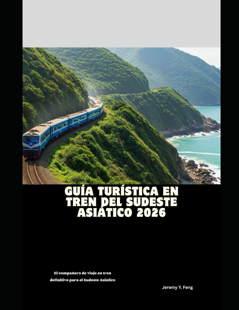 Guía turística en tren del Sudeste Asiático 2026: El compañero de viaje en tren definitivo para el Sudeste Asiático (Railway Journeys: The 2026 Train Travel Guide Collection)