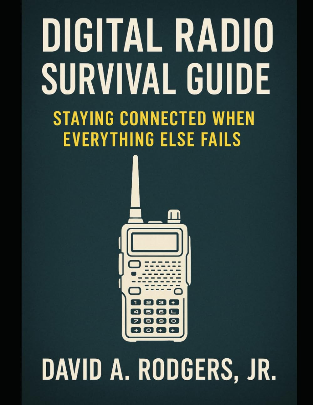 Digital Radio Survival Guide Staying Connected When Everything Else Fails: Staying Connected When Everything Else Fails (Off-Grid Radio)