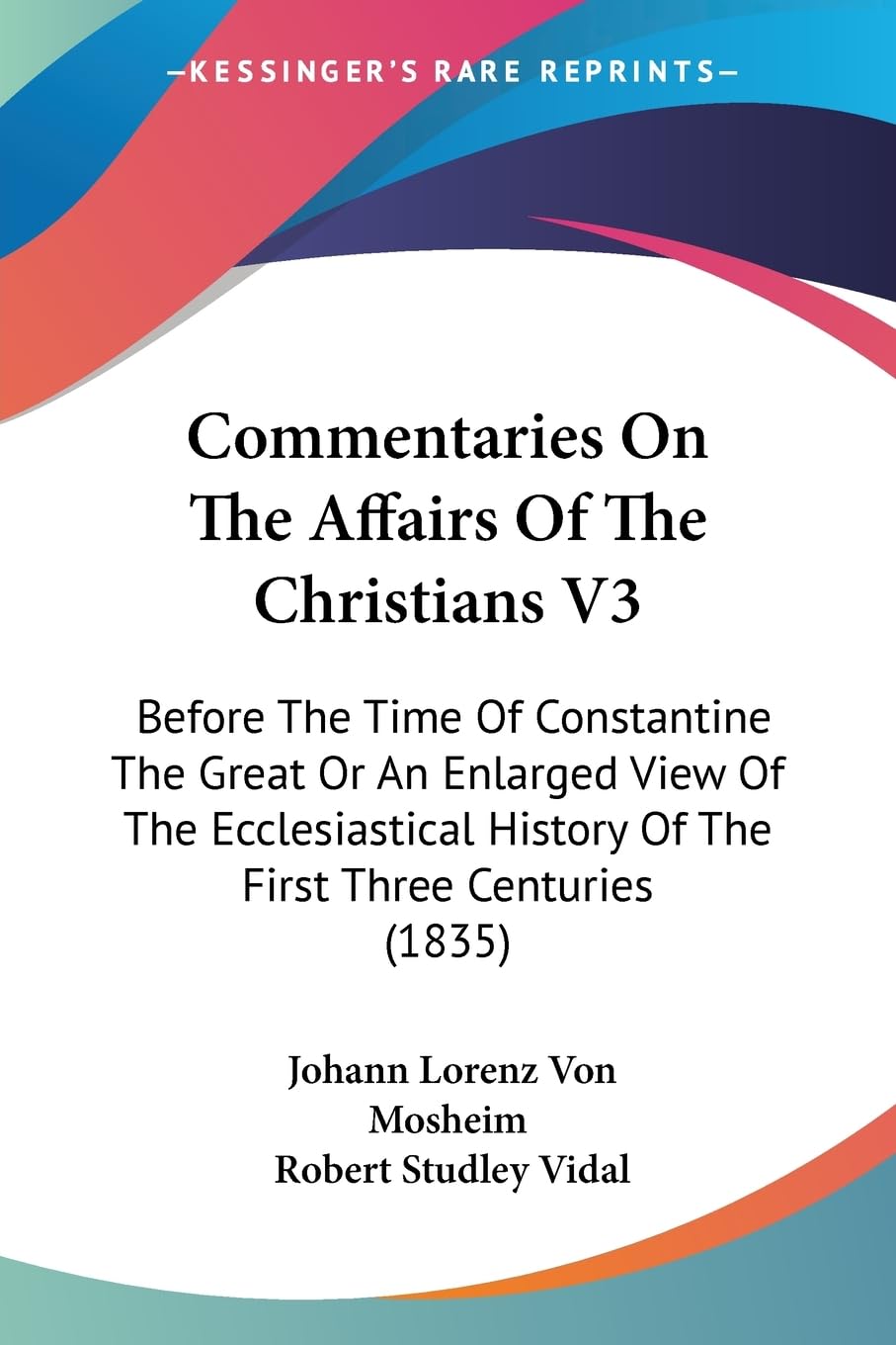 Commentaries On The Affairs Of The Christians V3: Before The Time Of Constantine The Great Or An Enlarged View Of The Ecclesiastical History Of The First Three Centuries (1835)