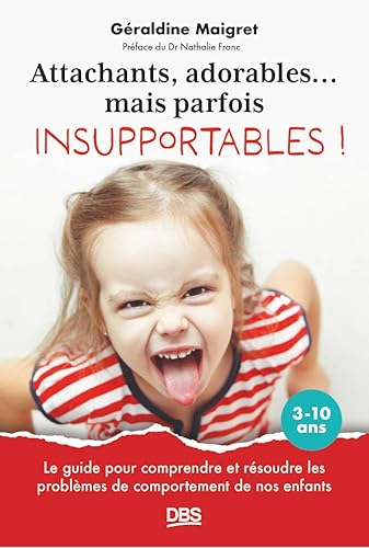 Attachants, adorables... mais parfois insupportables !: Le guide pour comprendre et résoudre les problèmes de comportement de nos enfants 3-10 ans