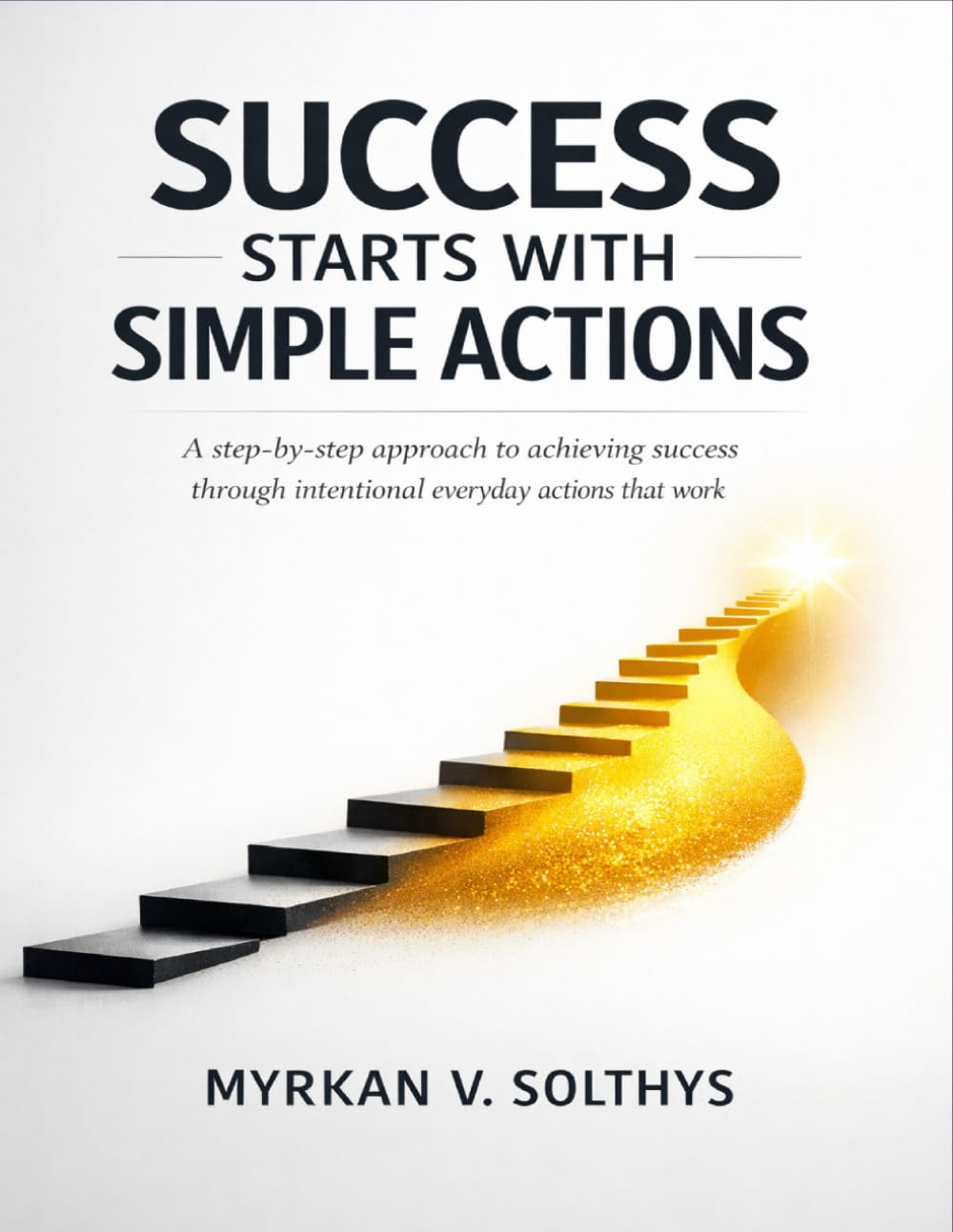 Success Starts with Simple Actions: A step-by-step approach to achieving success through intentional everyday actions that work