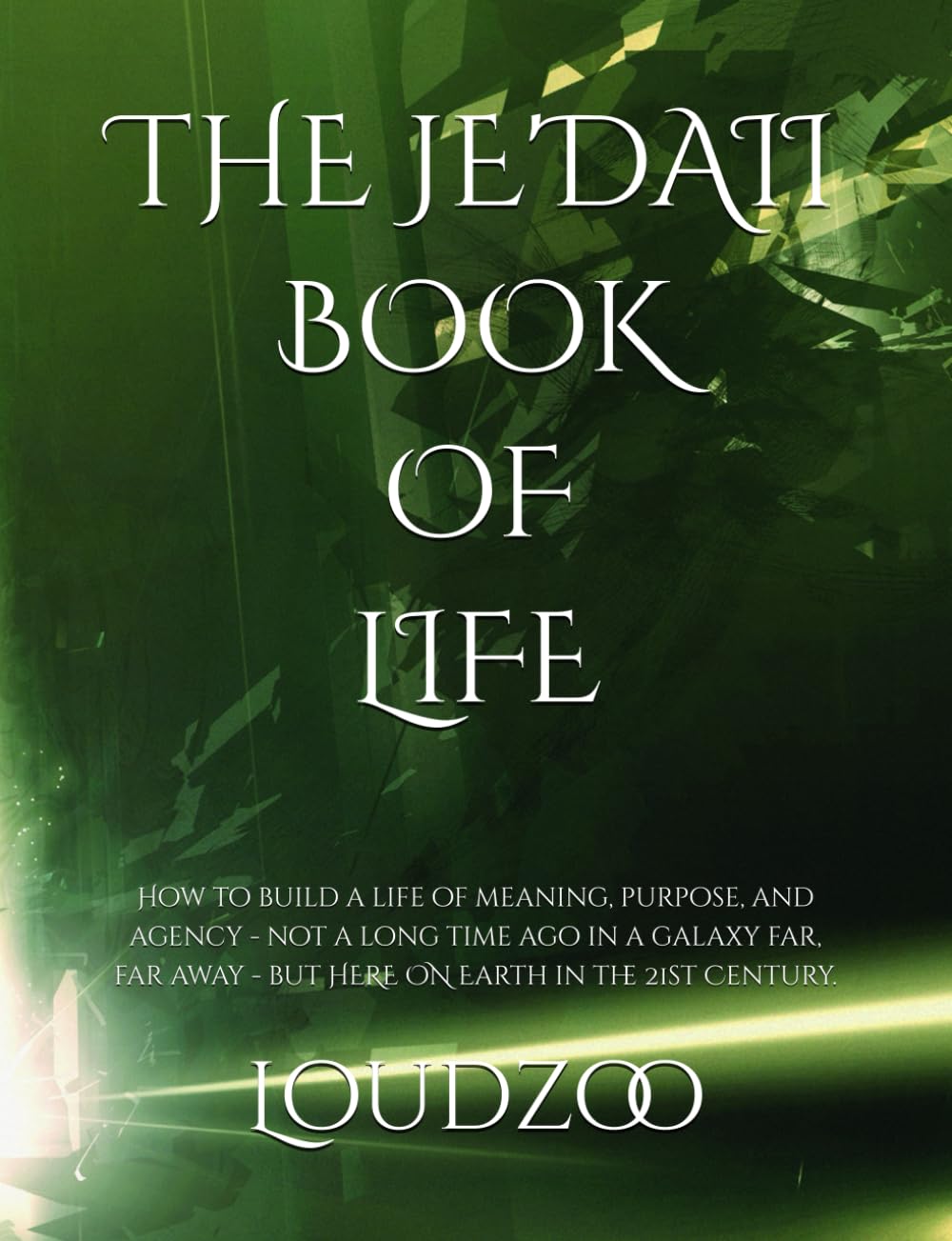 The Je'daii Book of Life: How to build a life of meaning, purpose, and agency - not a long time ago in a galaxy far, far away - but on here Earth in the 21st Century.