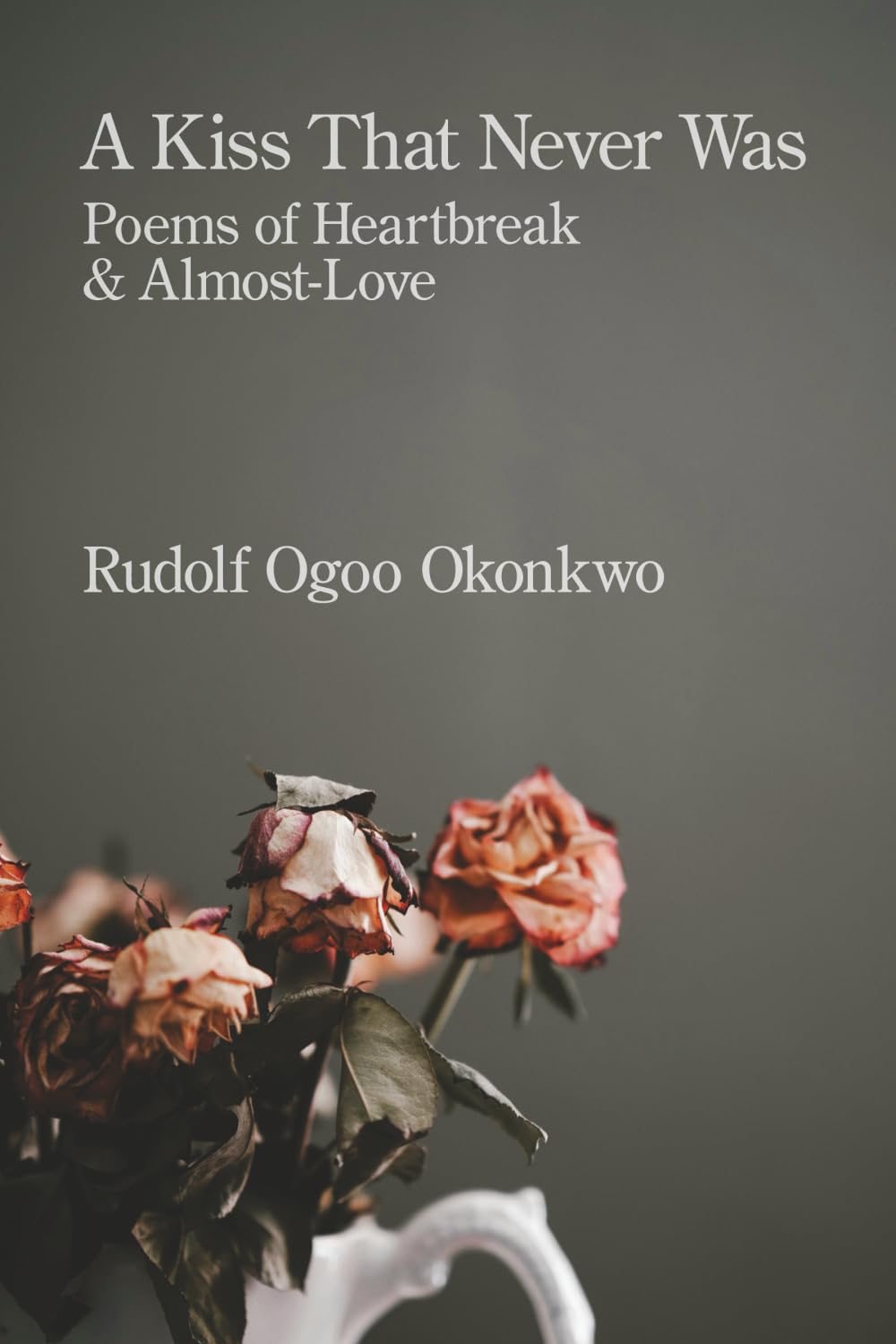 A Kiss That Never Was: Poems of Heartbreak & Almost-Love