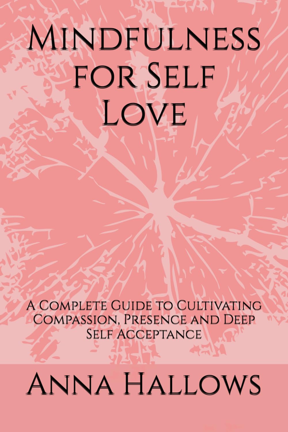 Mindfulness for Self Love: A Complete Guide to Cultivating Compassion, Presence and Deep Self Acceptance