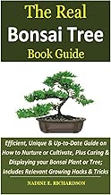 The Real Bonsai Tree Book Guide: Efficient, Unique & Up-to-Date Guide on How to Nurture or Cultivate, Plus Caring & Displaying your Bonsai Plant or Tree; Includes Relevant Growing Hacks & Tricks