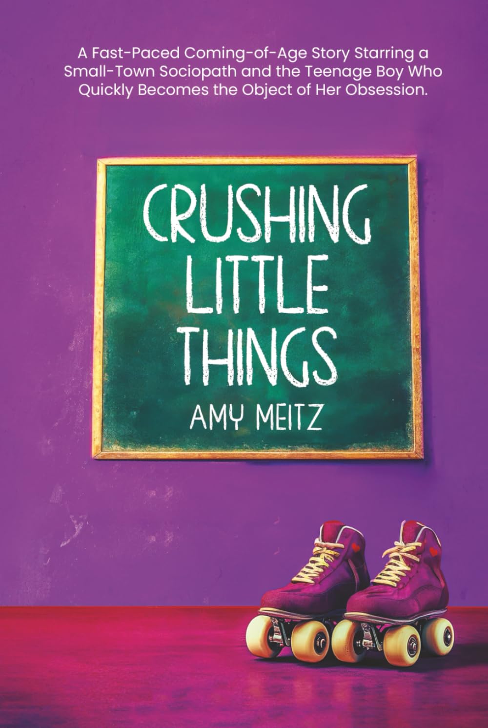 Crushing Little Things: A Fast-Paced Coming-of-Age Story Starring a Small-Town Sociopath and the Teenage Boy Who Quickly Becomes the Object of Her