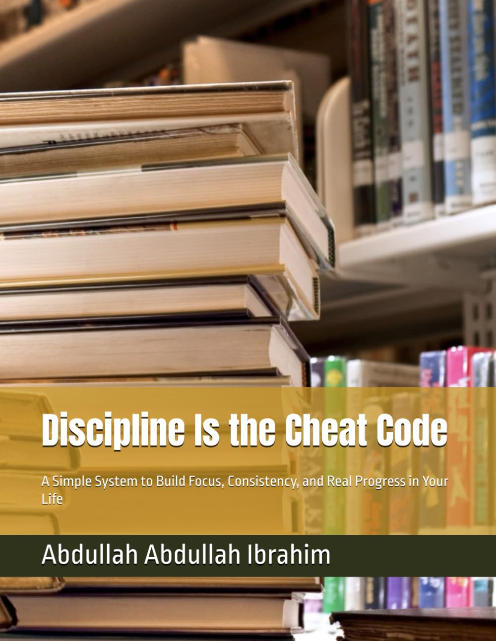 Discipline Is the Cheat Code: A Simple System to Build Focus, Consistency, and Real Progress in Your Life