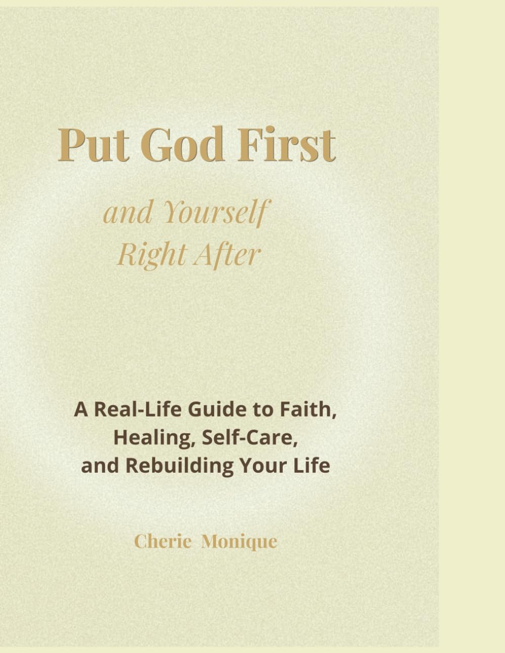 Put God First and Yourself Right After: A Real-Life Guide to Faith, Healing, Self-Care, and Rebuilding Your Life