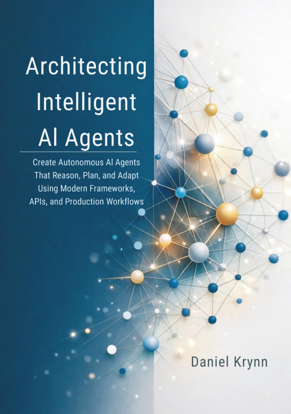 Architecting Intelligent AI Agents: Create Autonomous AI Agents That Reason, Plan, and Adapt Using Modern Frameworks, APIs, and Production Workflows