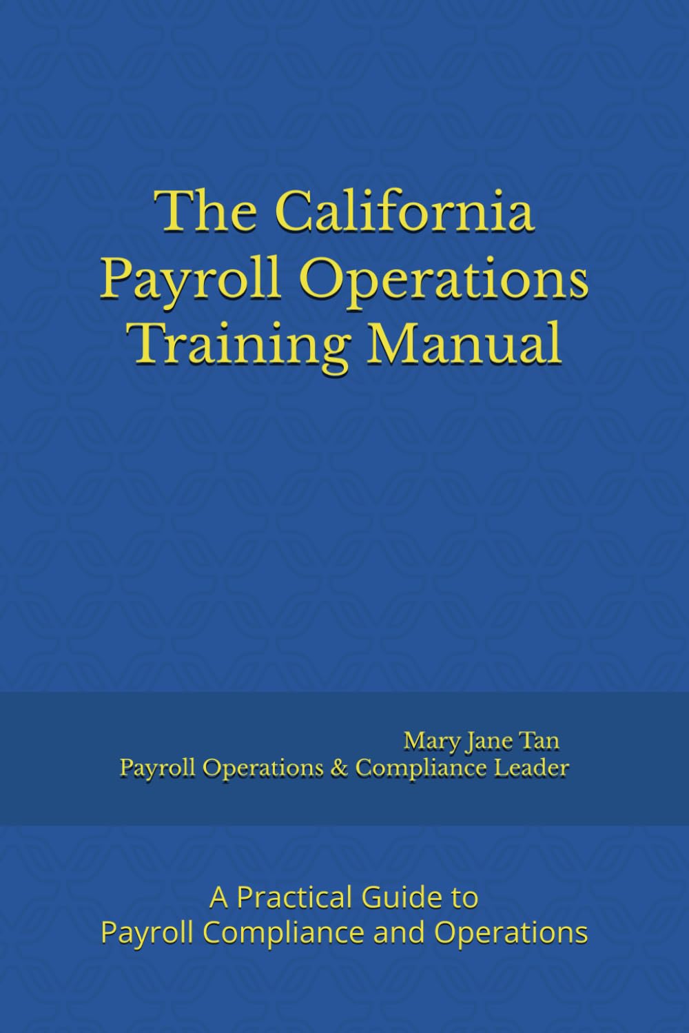 The California Payroll Operations Training Manual: A Practical Guide to Payroll Compliance and Operations